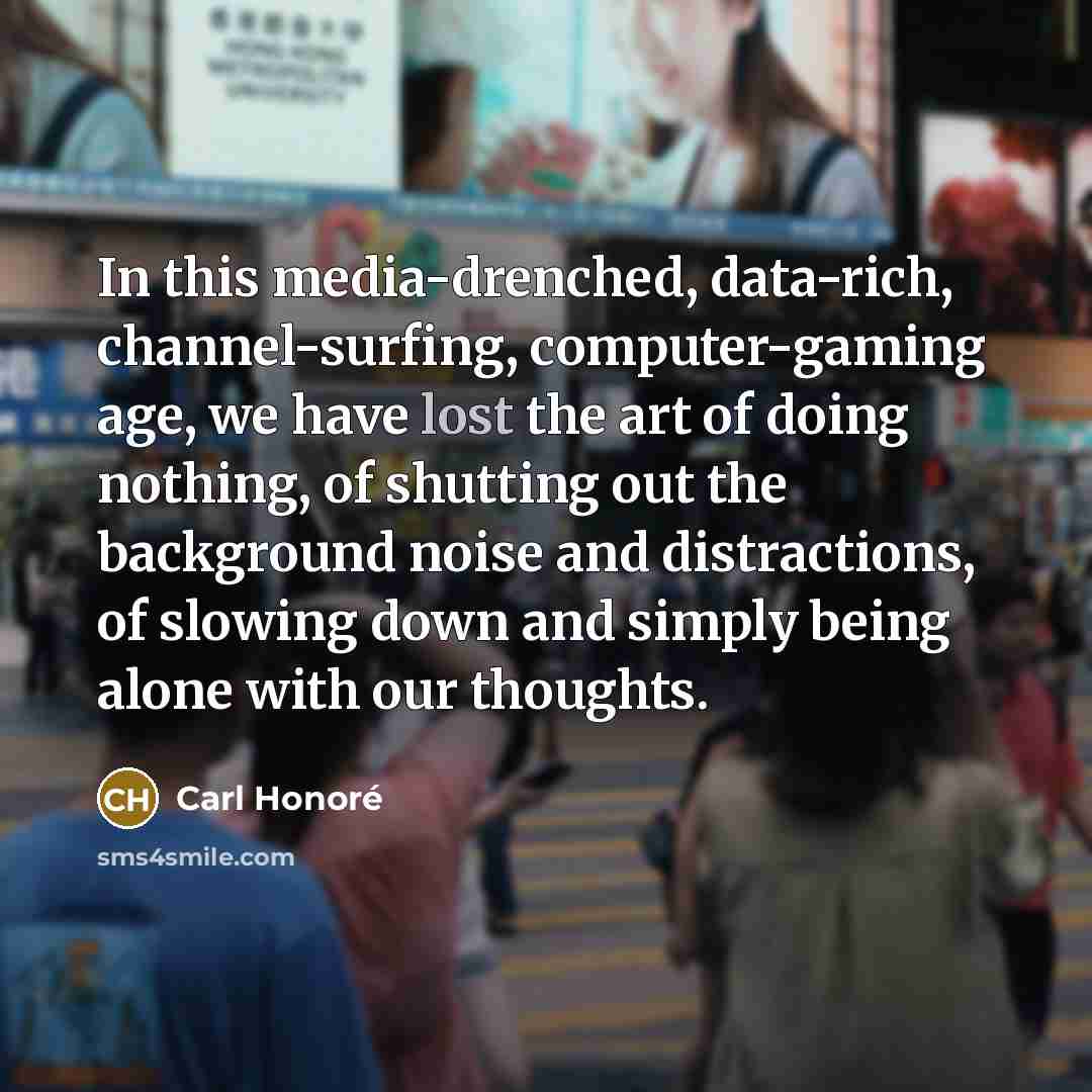 “In this media-drenched, data-rich, channel-surfing, computer-gaming age, we have lost…” quote by Carl Honore