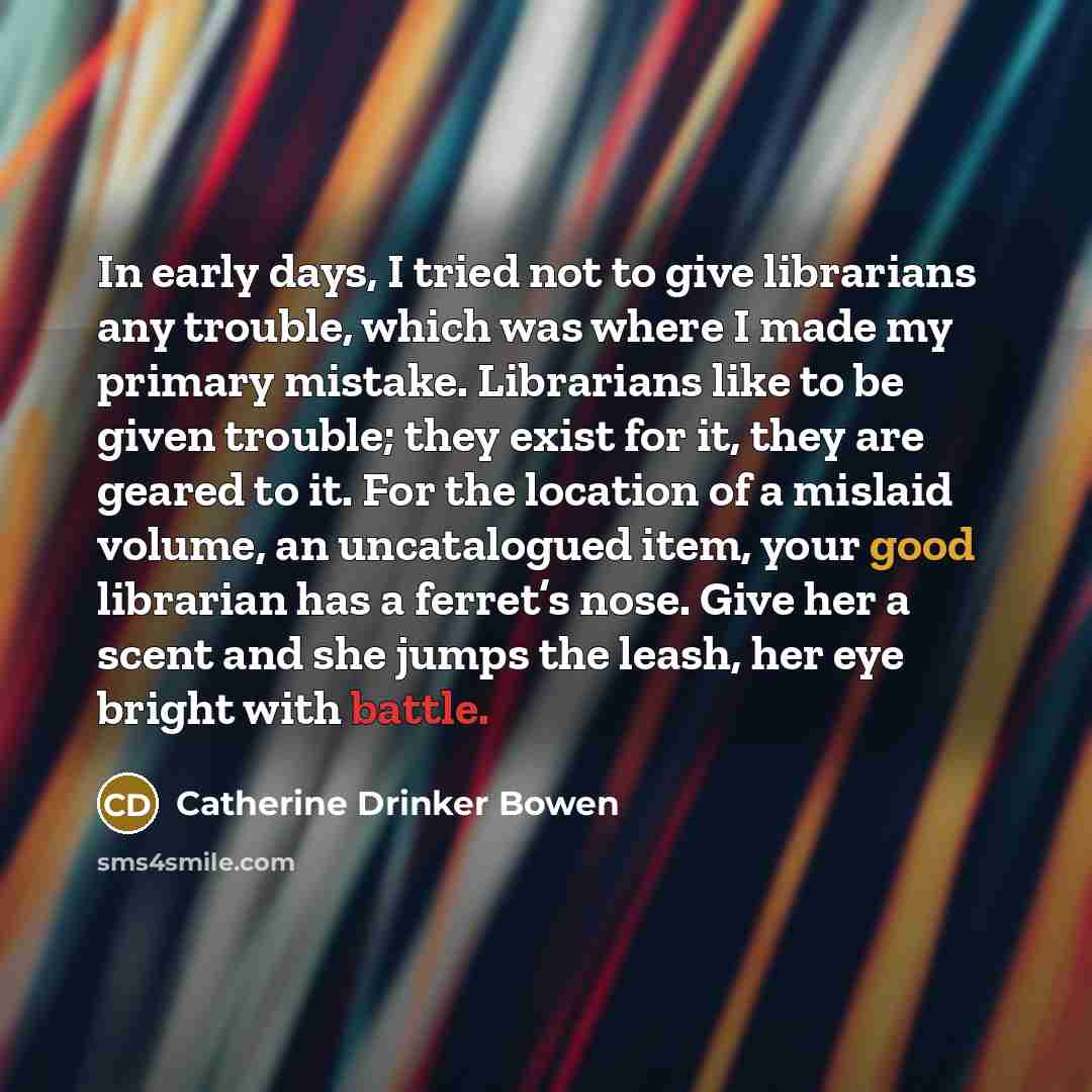 “In early days, I tried not to give librarians any…” quote by Catherine Drinker Bowen