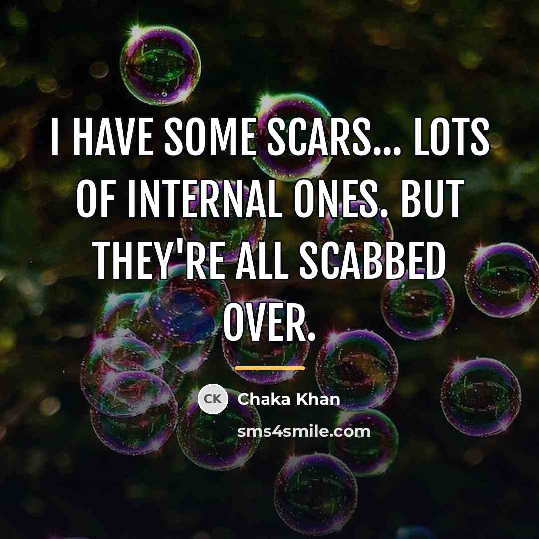“I have some scars... lots of internal ones. But they're…” quote by Chaka Khan