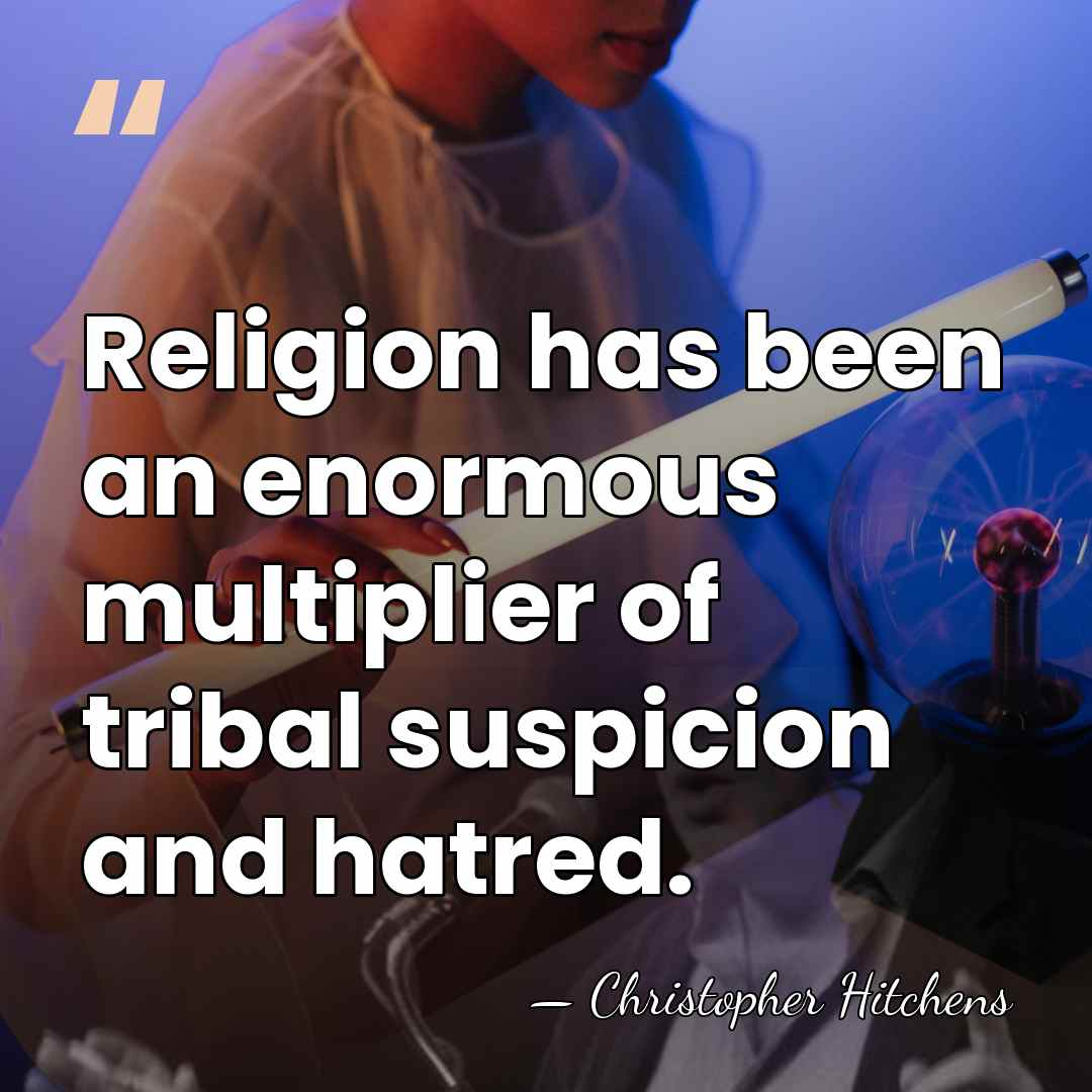 Religion has been an enormous multiplier of tribal suspicion and hatred. - Christopher Hitchens