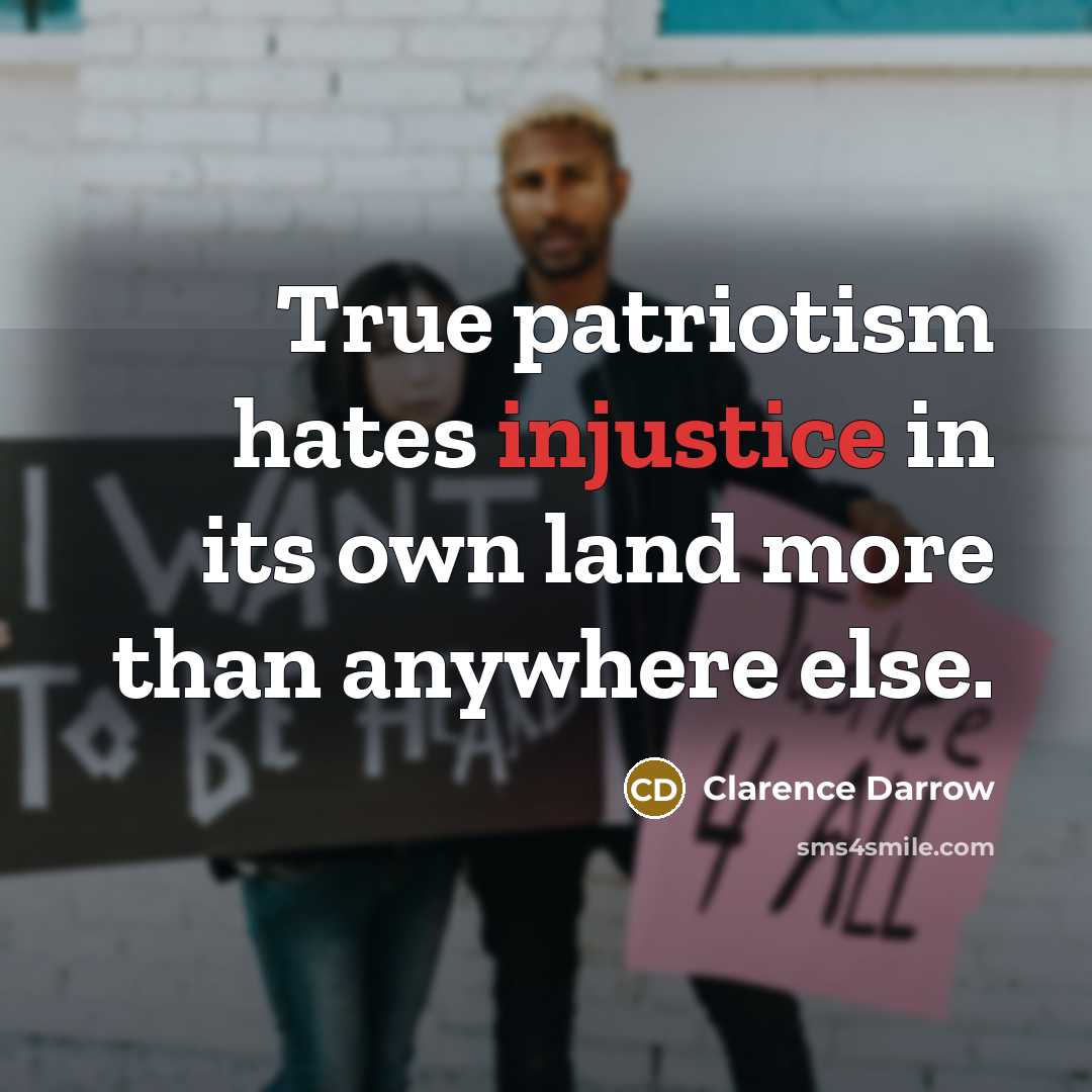 “True patriotism hates injustice in its own land more than…” quote by Clarence Darrow