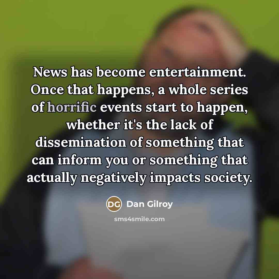 “News has become entertainment. Once that happens, a whole series…” quote by Dan Gilroy