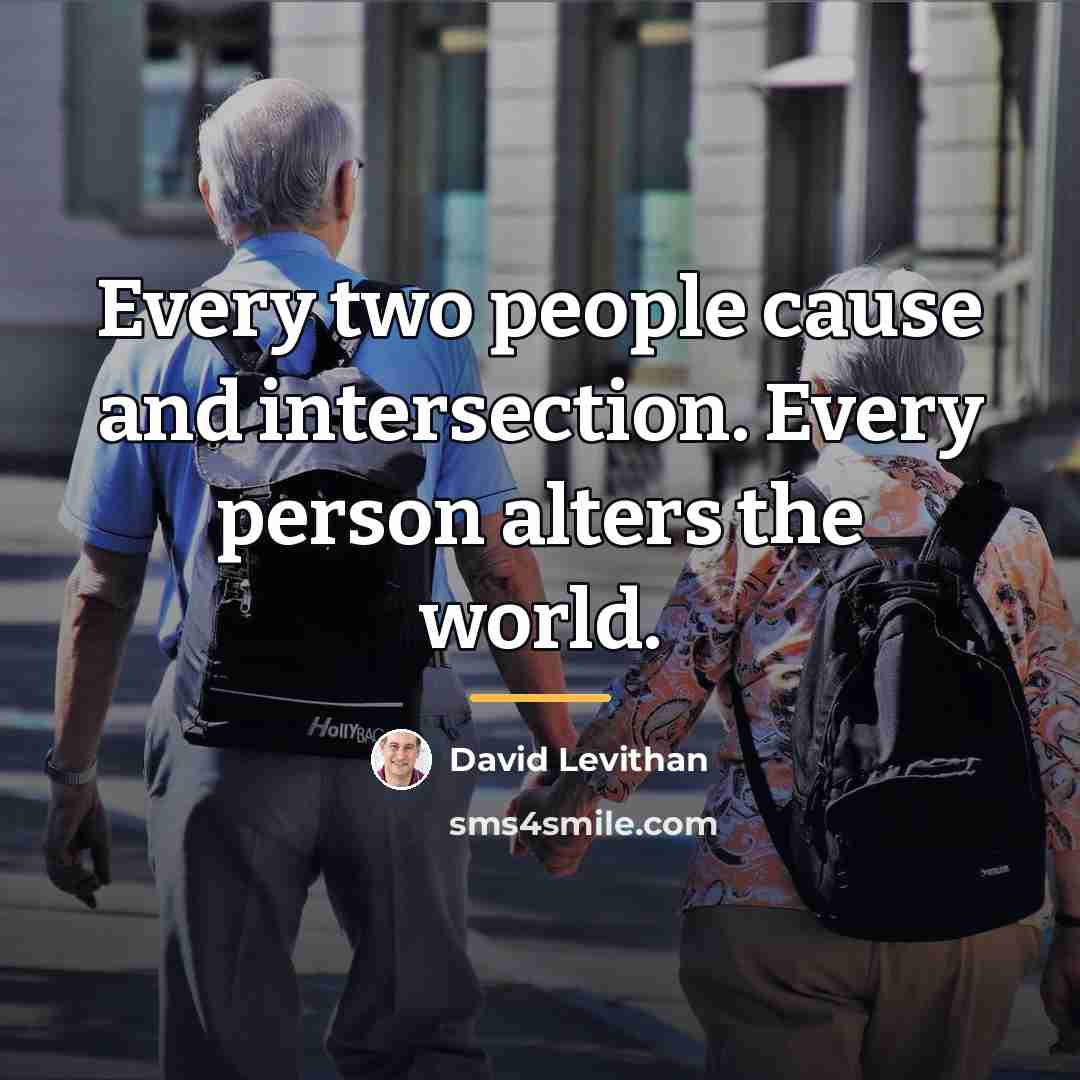 “Every two people cause and intersection. Every person alters the…” quote by David Levithan