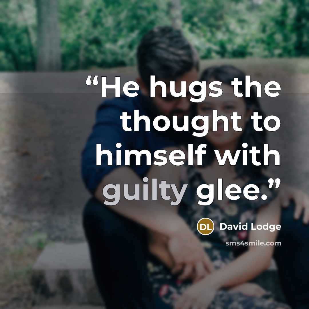 “He hugs the thought to himself with guilty glee.” quote by David Lodge