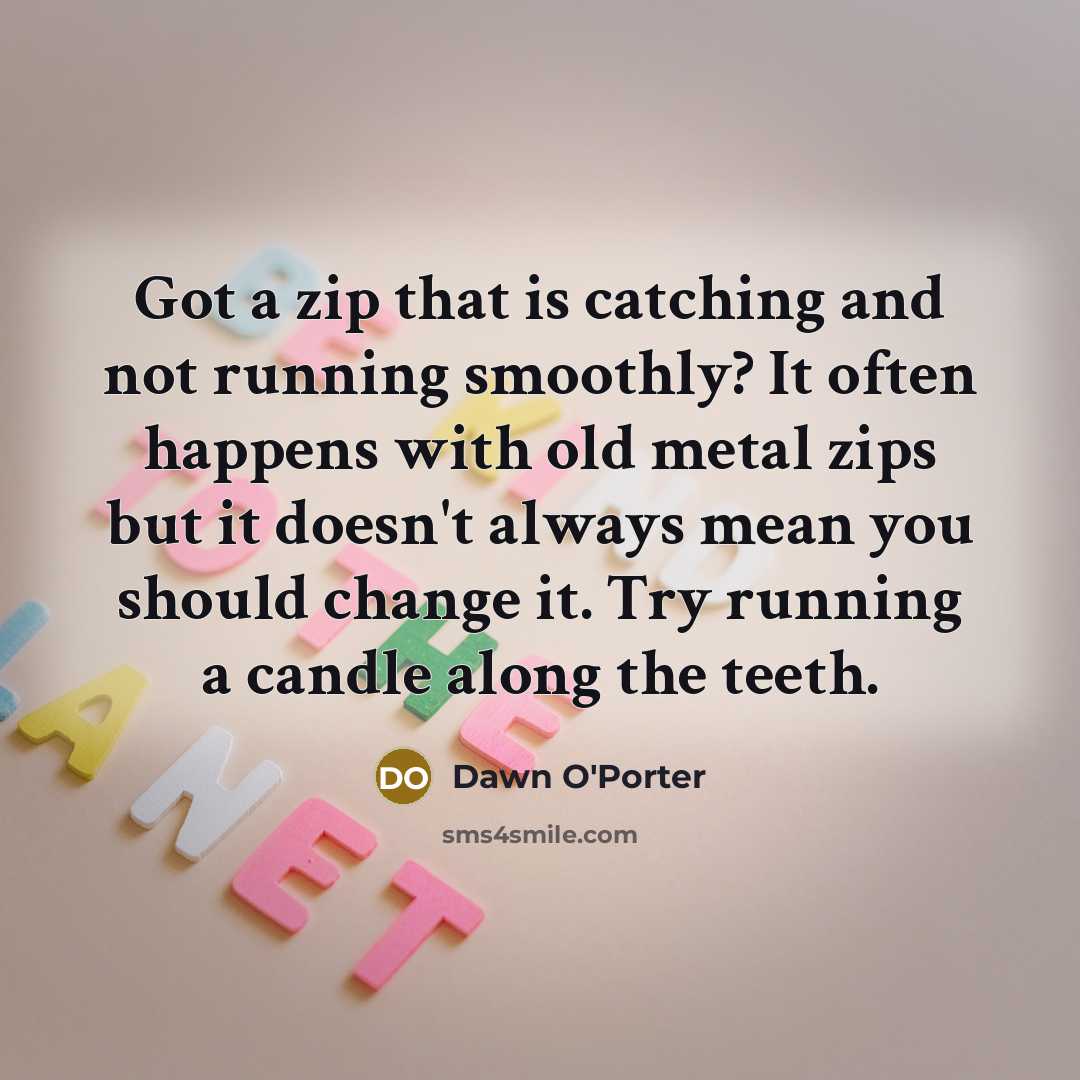 “Got a zip that is catching and not running smoothly?…” quote by Dawn O'Porter