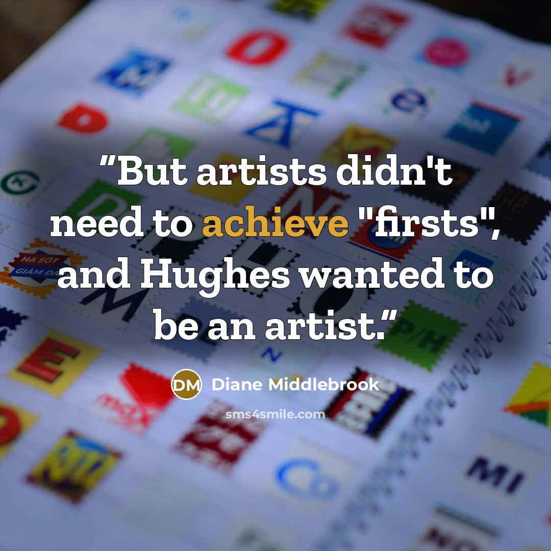 “But artists didn't need to achieve "firsts", and Hughes wanted to be an artist.” quote by Diane Middlebrook