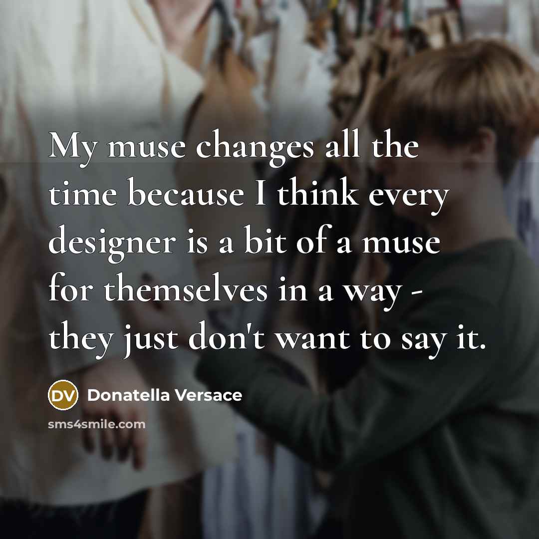 “My muse changes all the time because I think every…” quote by Donatella Versace