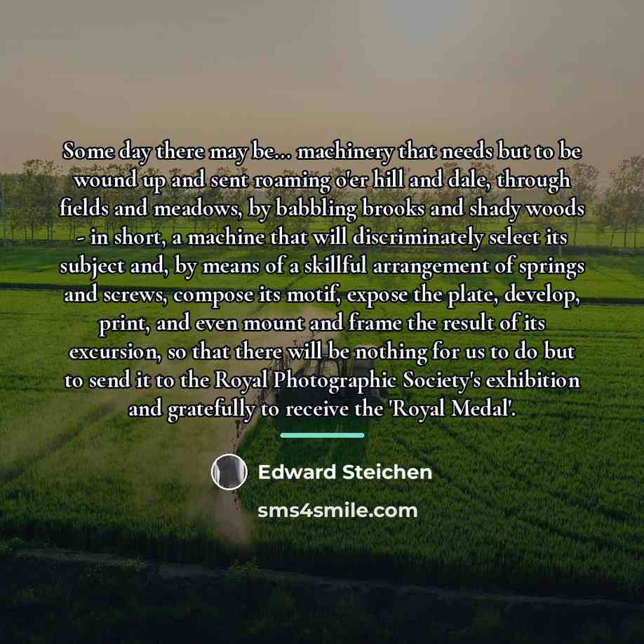 “Some day there may be... machinery that needs but to…” quote by Edward Steichen