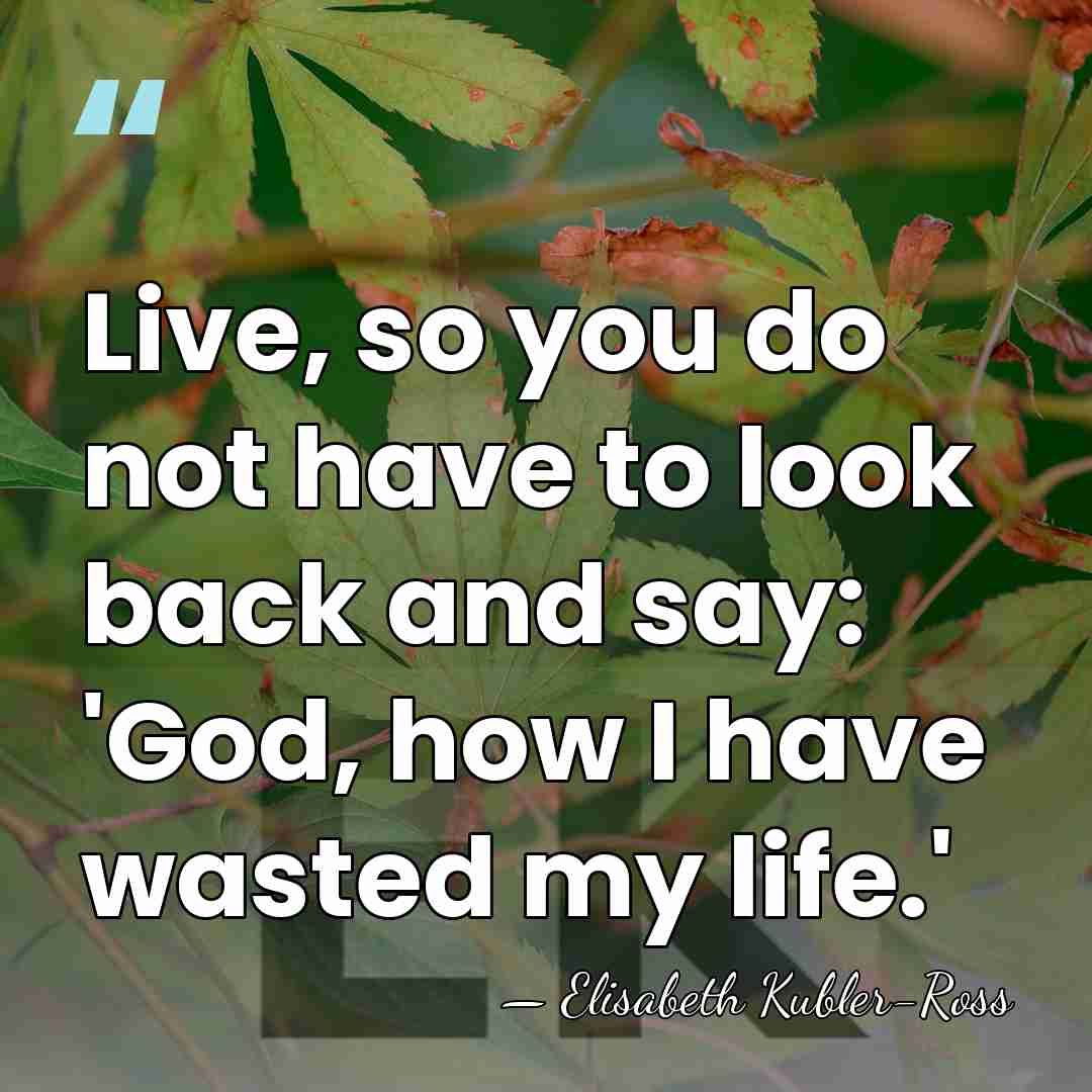 Live, so you do not have to look back and say: 'God,&hellip; - Elisabeth Kubler-Ross