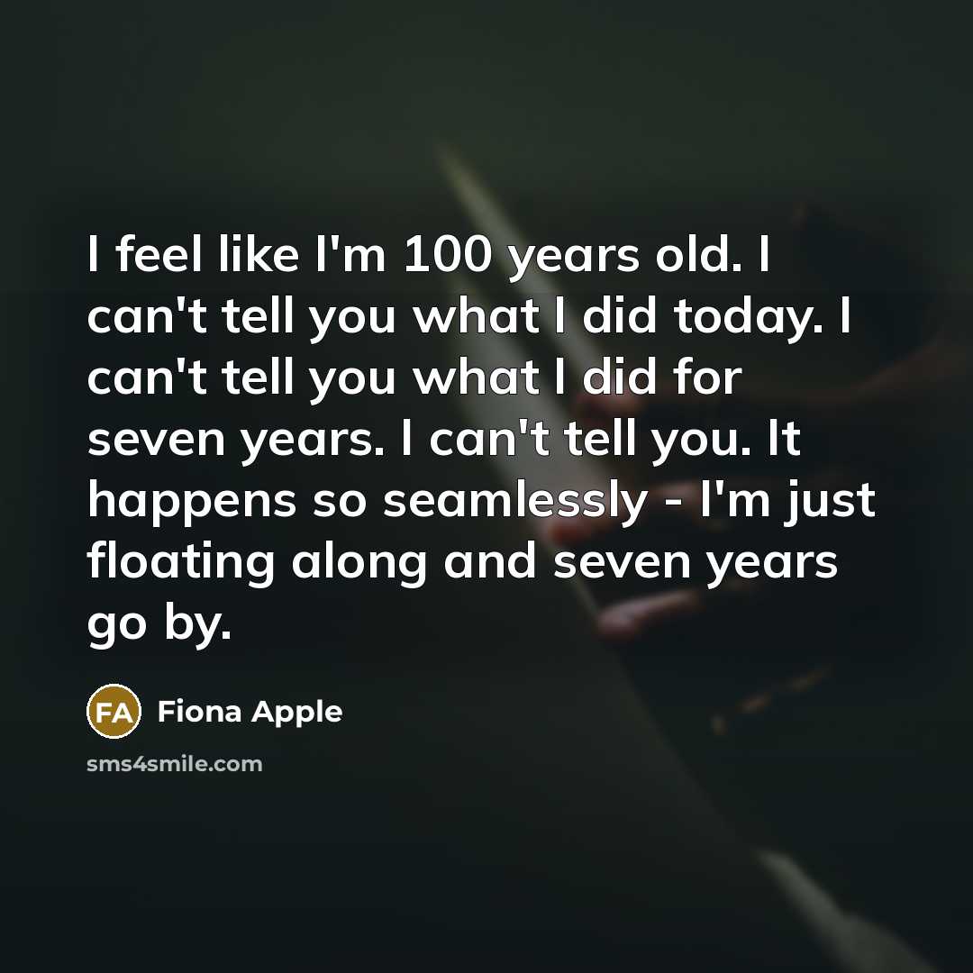 “I feel like I'm 100 years old. I can't tell…” quote by Fiona Apple