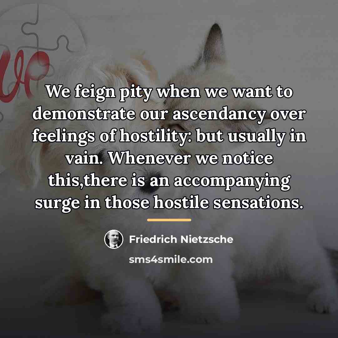 “We feign pity when we want to demonstrate our ascendancy…” quote by Friedrich Nietzsche