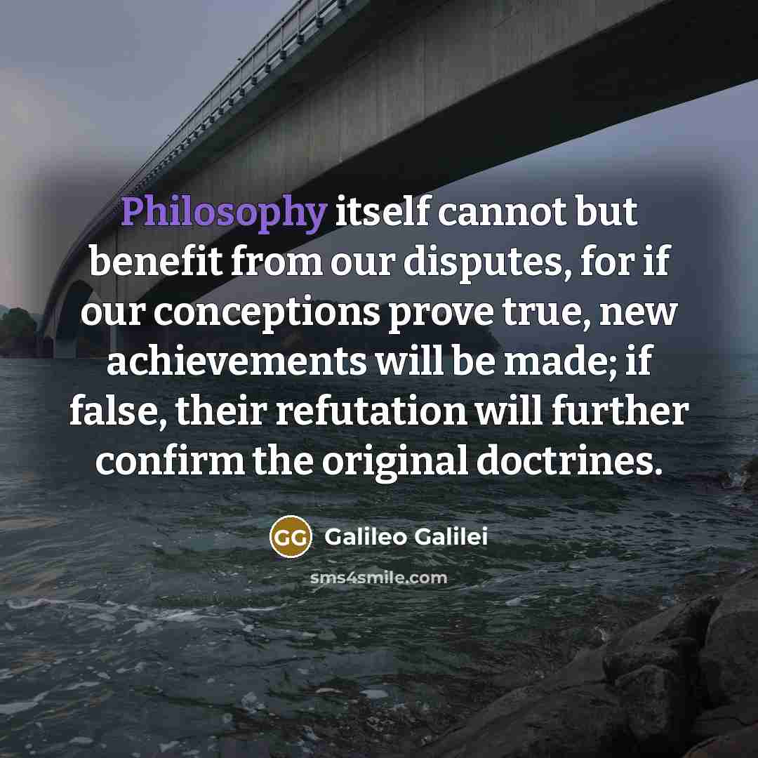 “Philosophy itself cannot but benefit from our disputes, for if…” quote by Galileo Galilei