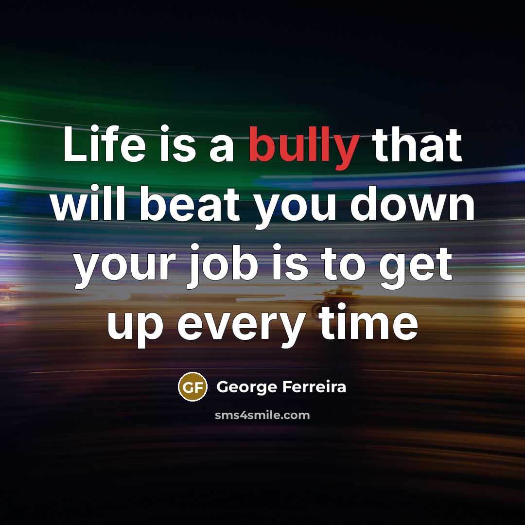 “Life is a bully that will beat you down your…” quote by George Ferreira