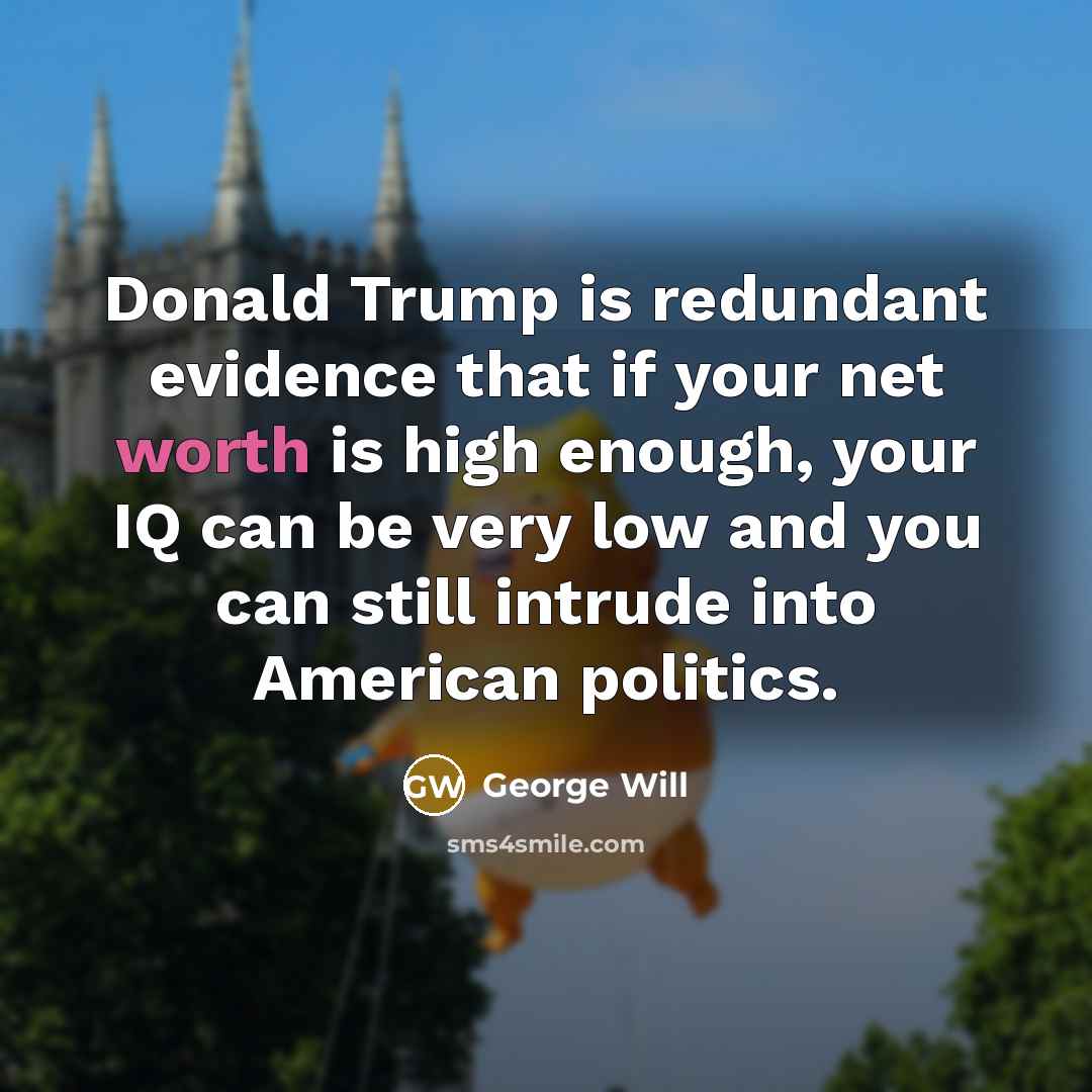 “Donald Trump is redundant evidence that if your net worth…” quote by George Will
