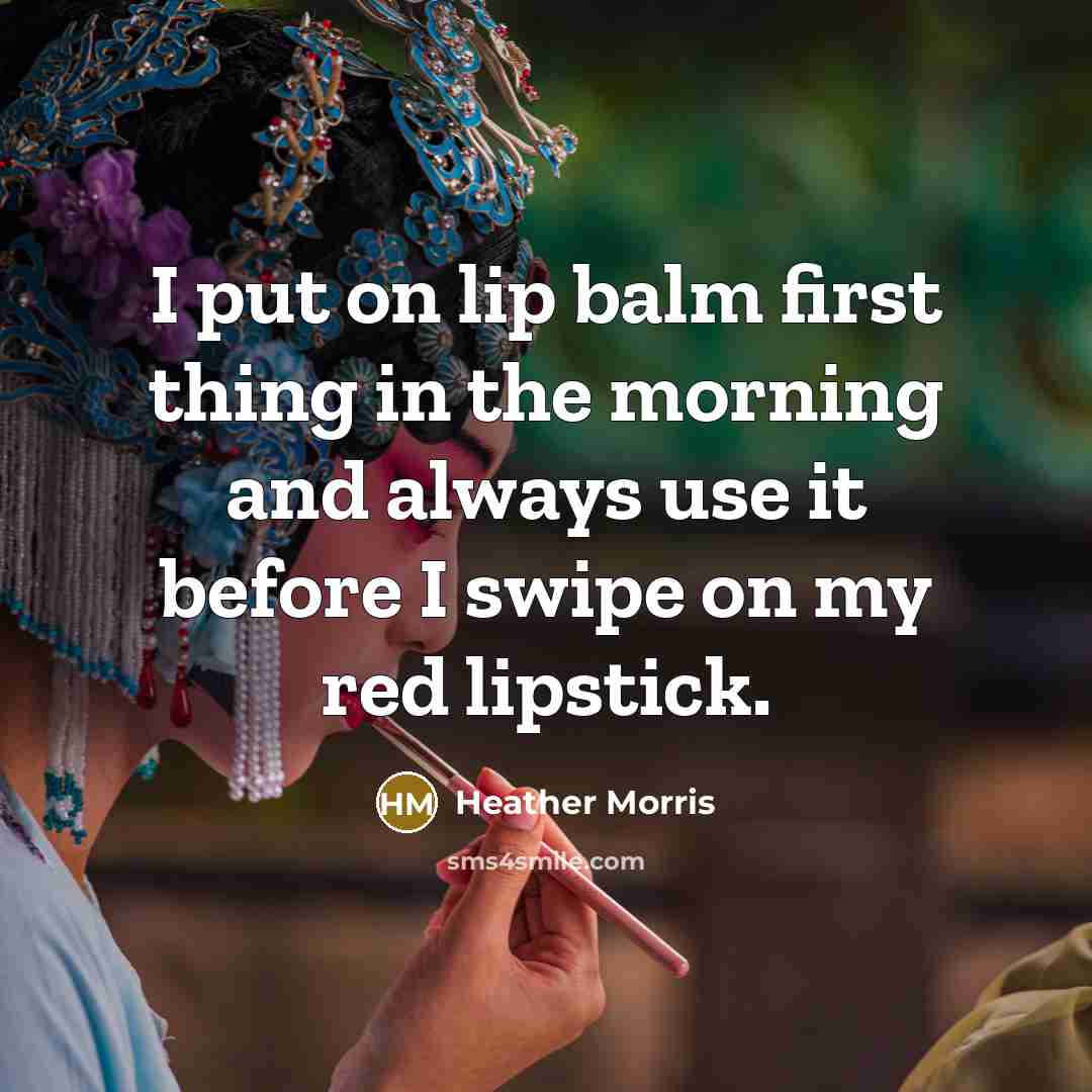 “I put on lip balm first thing in the morning…” quote by Heather Morris