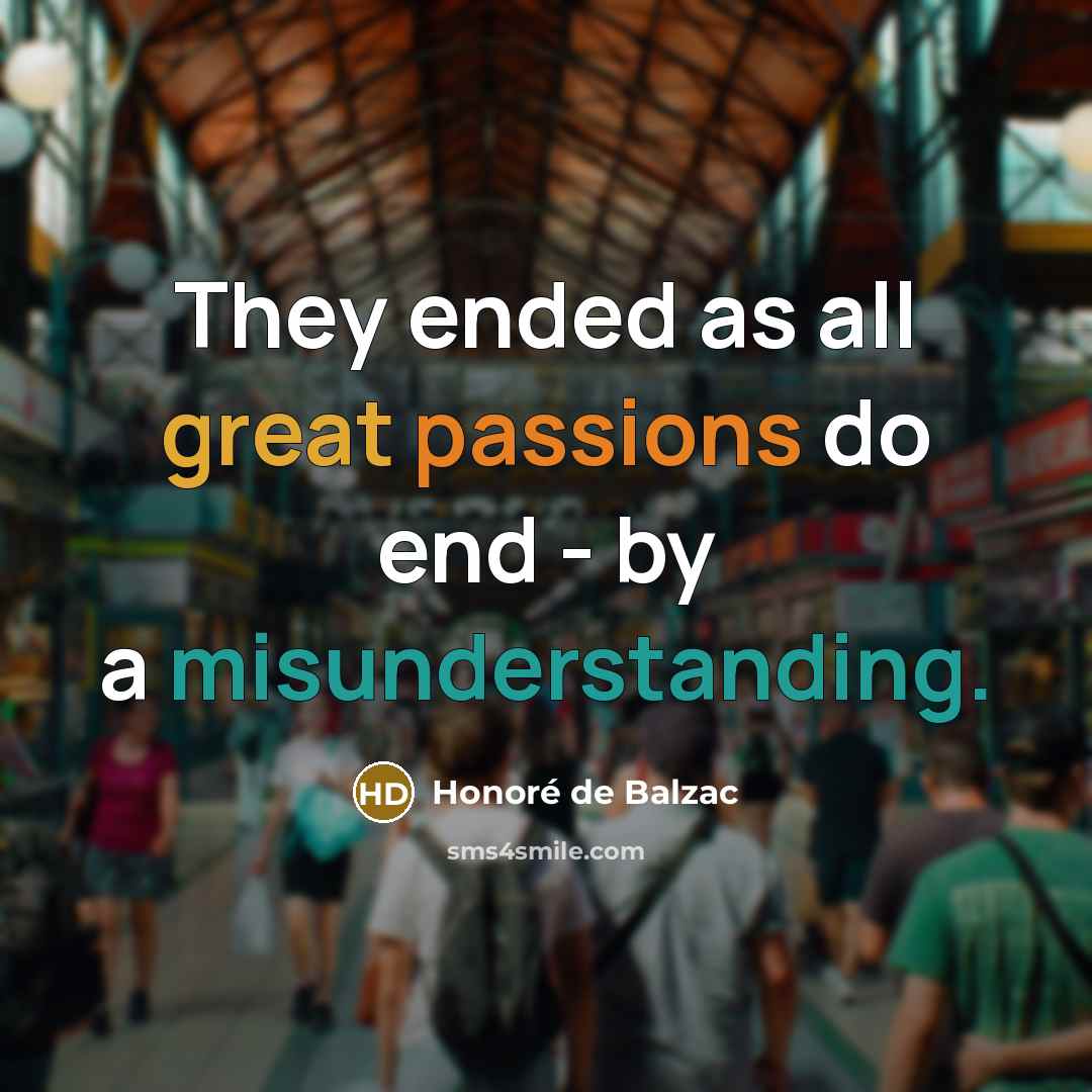 “They ended as all great passions do end - by a misunderstanding.” quote by Honore de Balzac