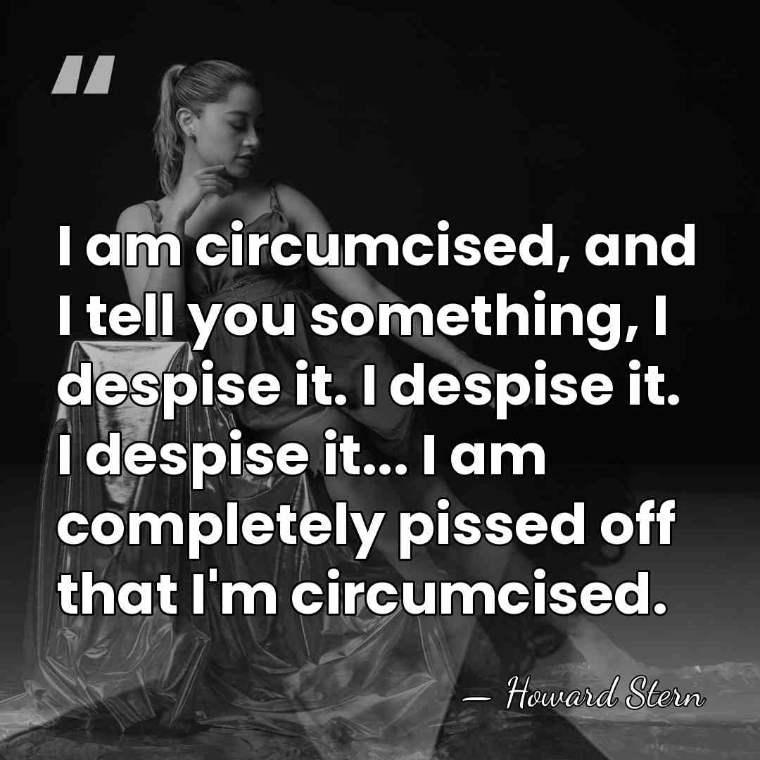 I am circumcised, and I tell you something, I despise it. I&hellip; - Howard Stern