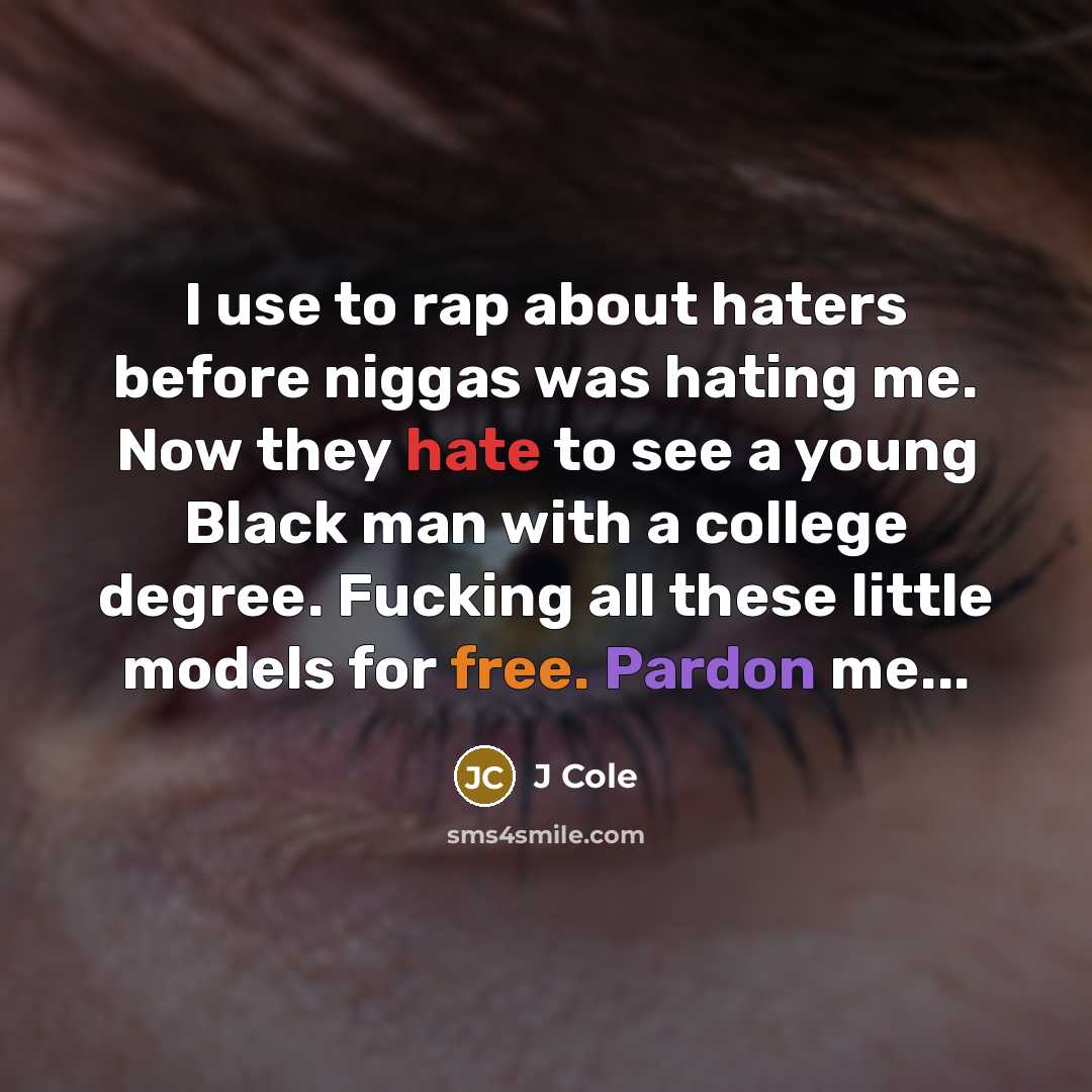 “I use to rap about haters before niggas was hating me. Now they hate to see a young Black man with a college degree. Fucking all these little models for free. Pardon me...” quote by J Cole