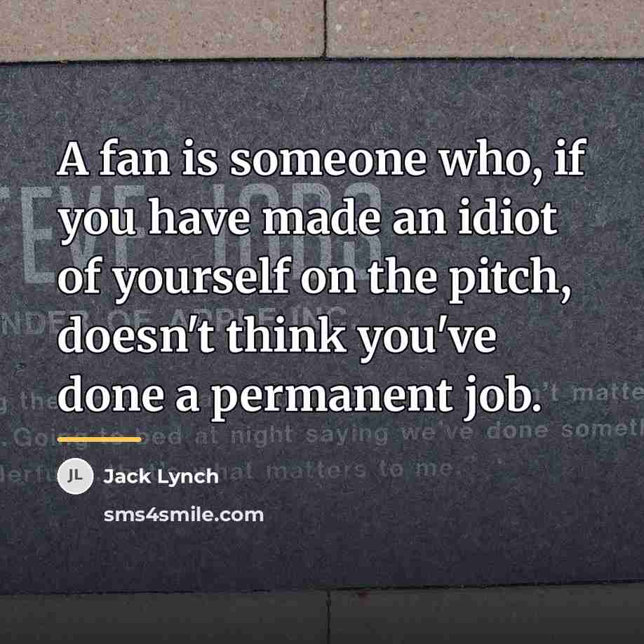 “A fan is someone who, if you have made an…” quote by Jack Lynch
