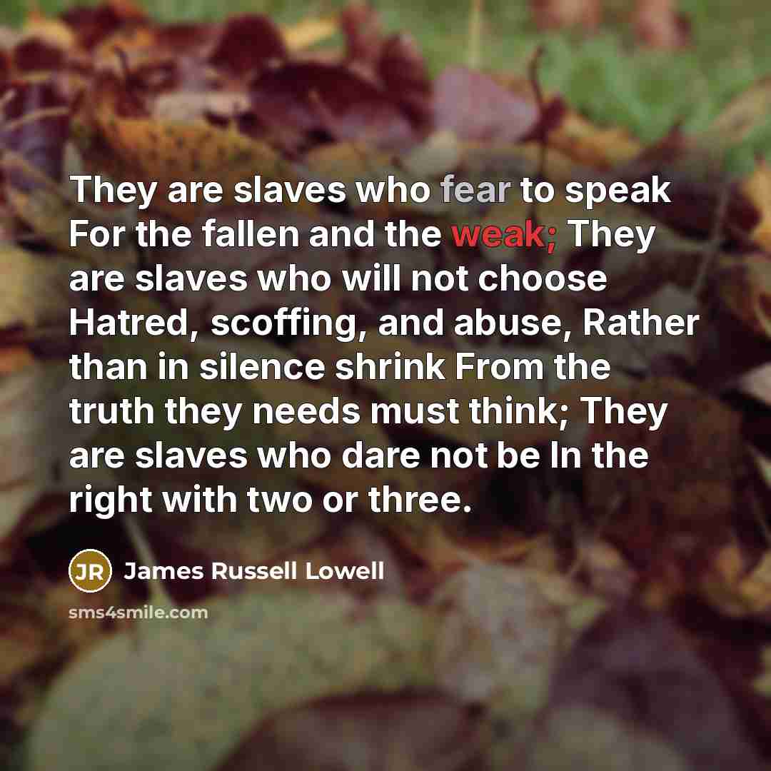 “They are slaves who fear to speak For the fallen…” quote by James Russell Lowell