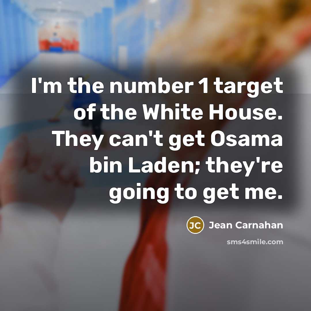 “I'm the number 1 target of the White House. They can't get Osama bin Laden; they're going to get me.” quote by Jean Carnahan