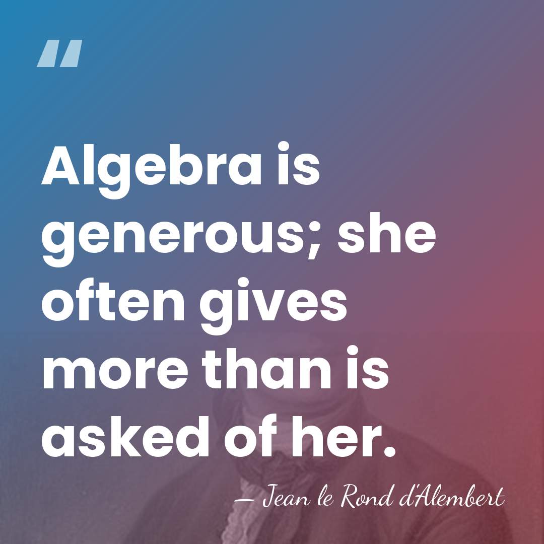 Algebra is generous; she often gives more than is asked of her. - Jean le Rond d'Alembert