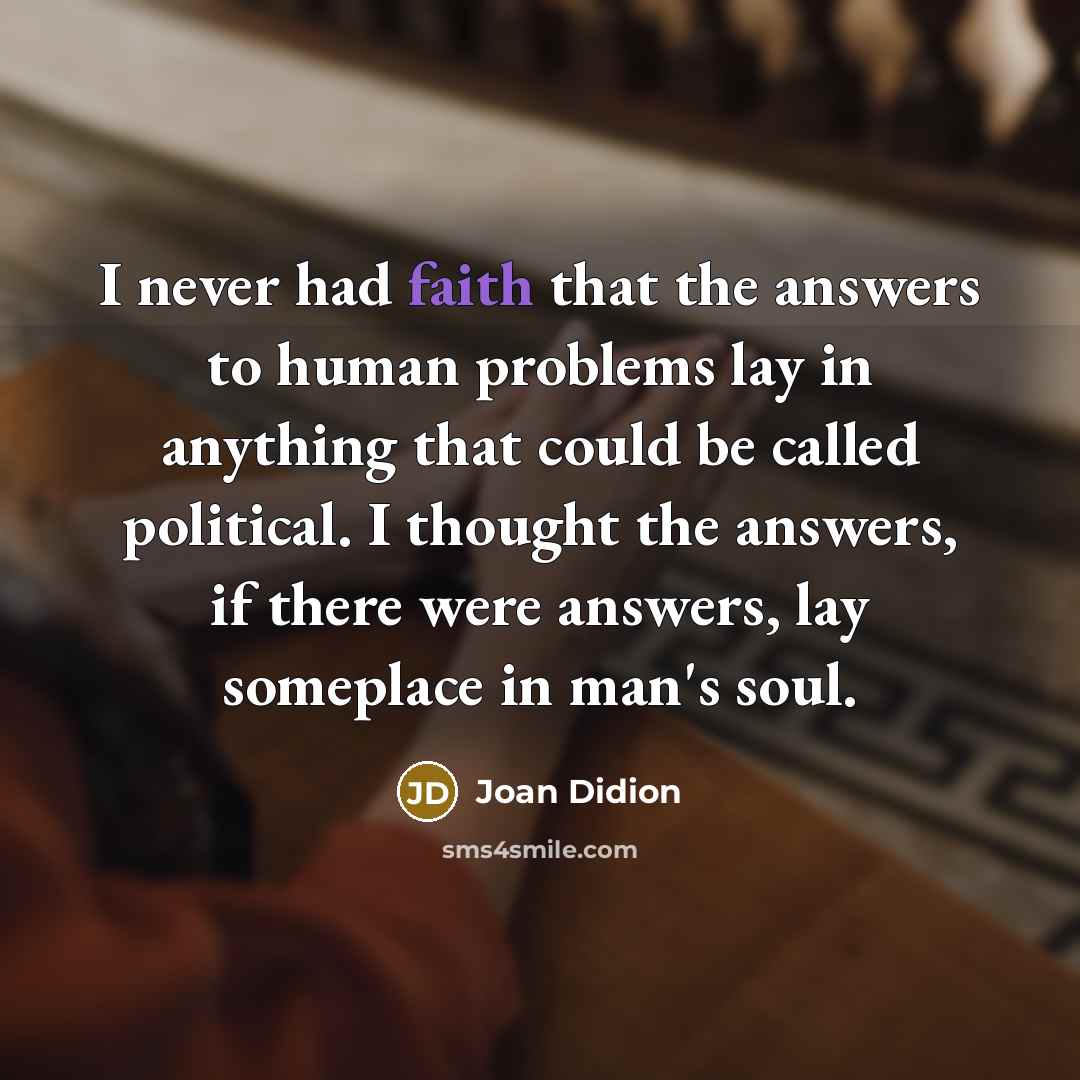 “I never had faith that the answers to human problems…” quote by Joan Didion