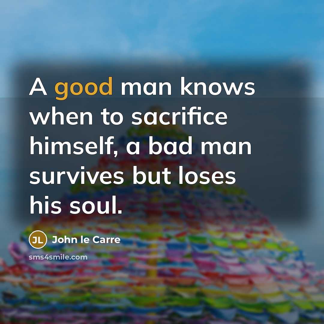 “A good man knows when to sacrifice himself, a bad…” quote by John le Carre