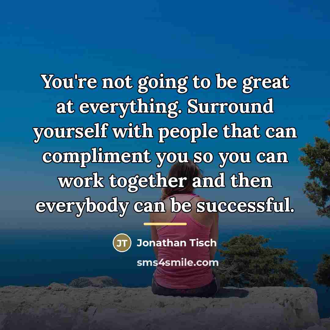 “You're not going to be great at everything. Surround yourself…” quote by Jonathan Tisch