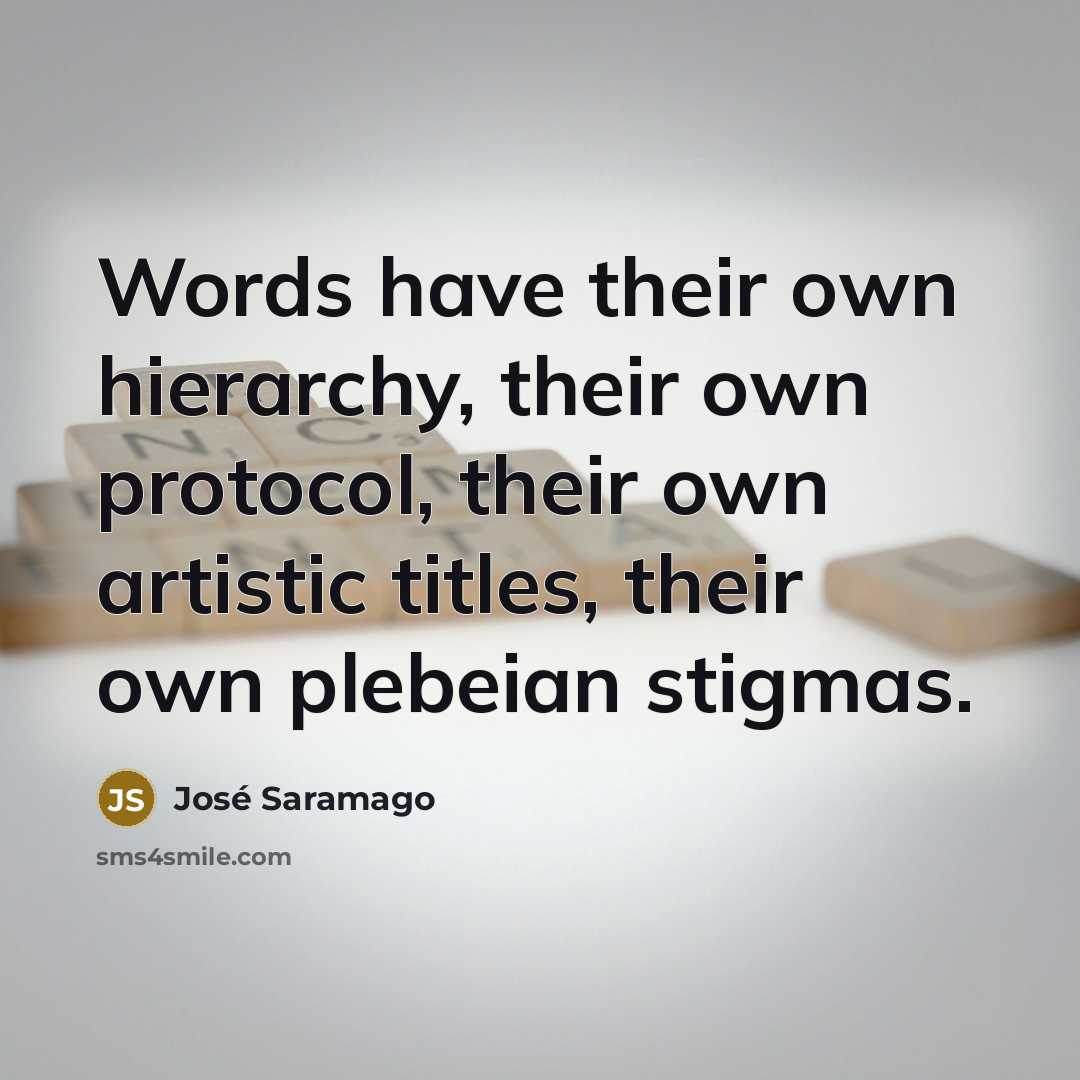 “Words have their own hierarchy, their own protocol, their own…” quote by Jose Saramago