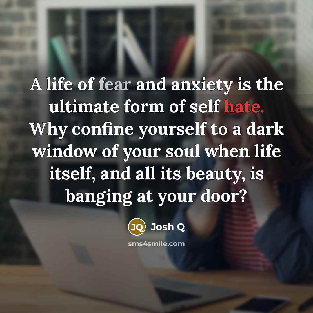“A life of fear and anxiety is the ultimate form…” quote by Josh Q