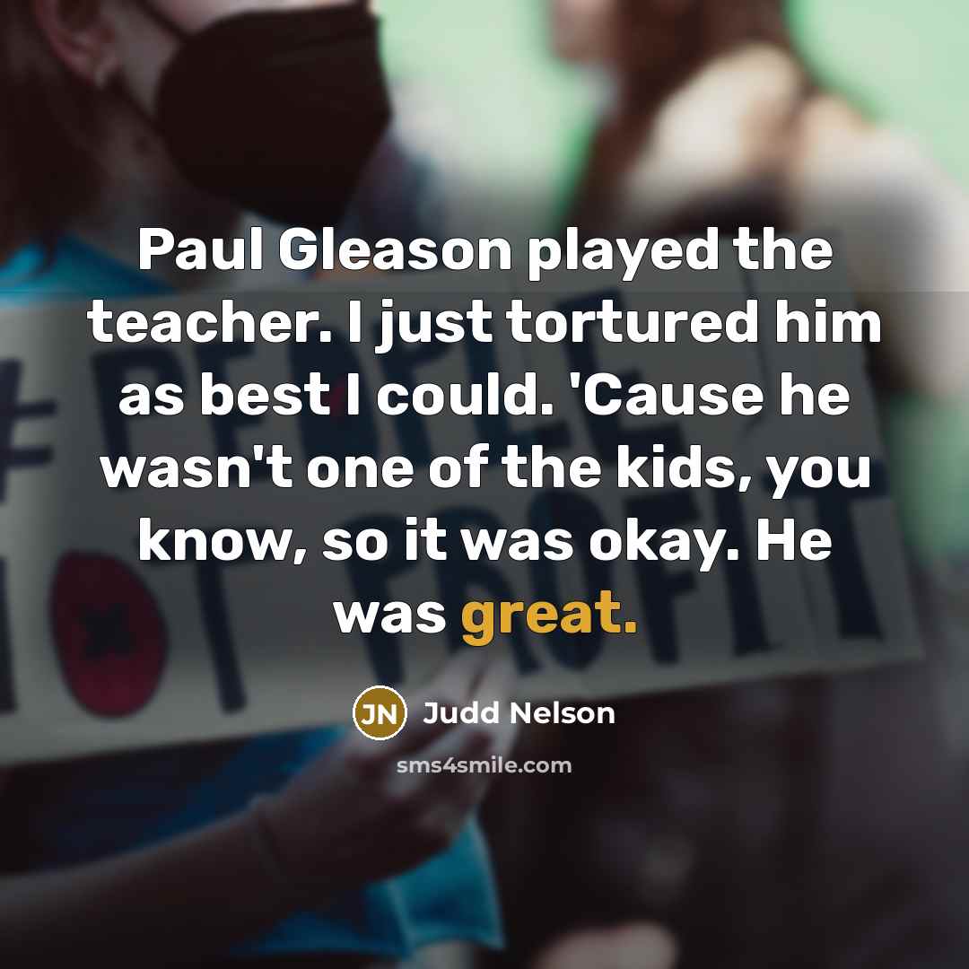 “Paul Gleason played the teacher. I just tortured him as…” quote by Judd Nelson