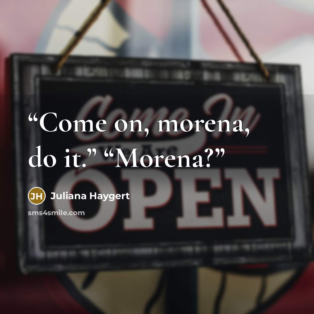 “Come on, morena, do it.” “Morena?” quote by Juliana Haygert