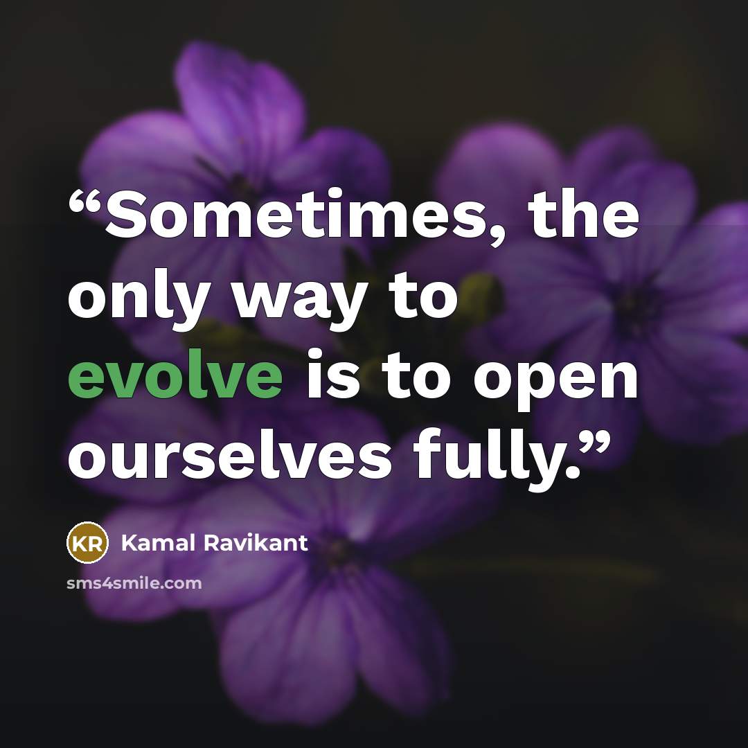 “Sometimes, the only way to evolve is to open ourselves fully.” quote by Kamal Ravikant