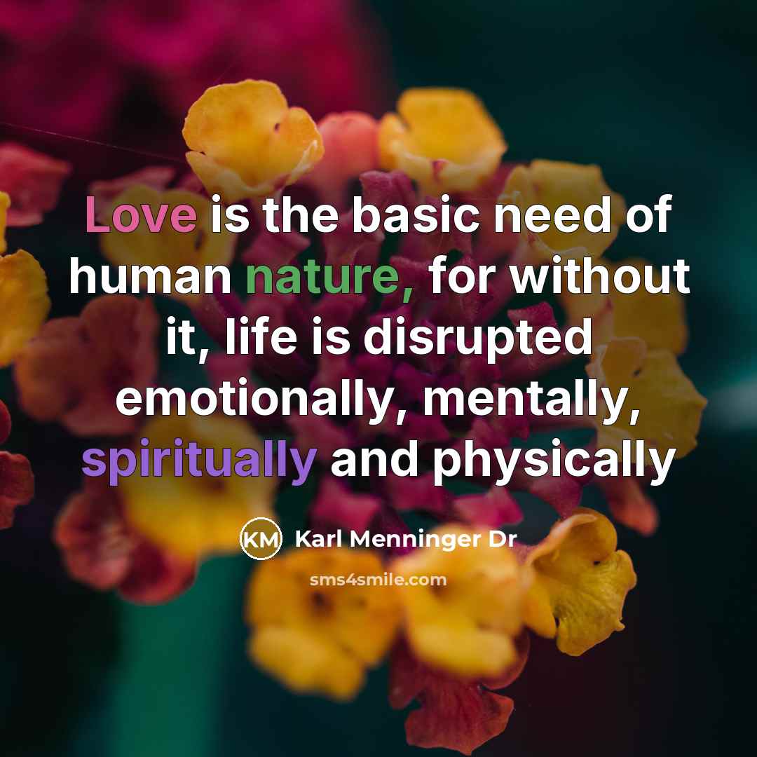 “Love is the basic need of human nature, for without it, life is disrupted emotionally, mentally, spiritually and physically” quote by Karl Menninger Dr