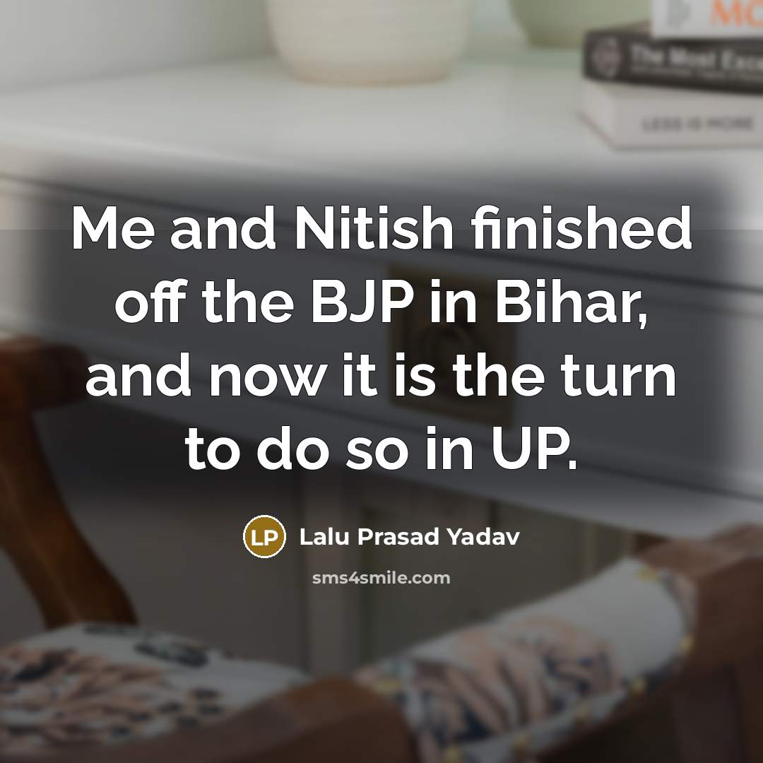 “Me and Nitish finished off the BJP in Bihar, and now it is the turn to do so in UP.” quote by Lalu Prasad Yadav