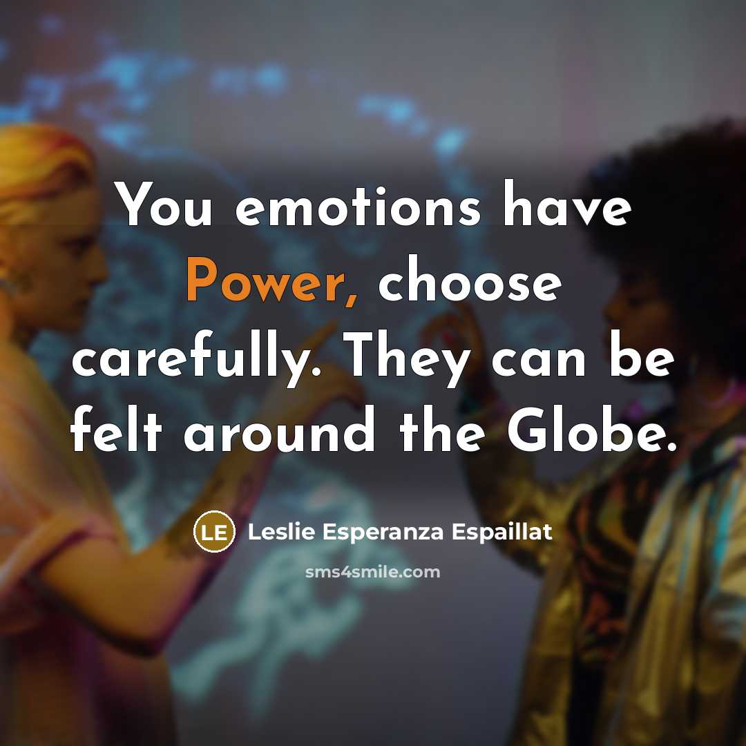 “You emotions have Power, choose carefully. They can be felt around the Globe.” quote by Leslie Esperanza Espaillat