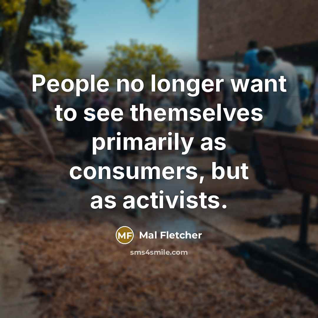 “People no longer want to see themselves primarily as consumers,…” quote by Mal Fletcher