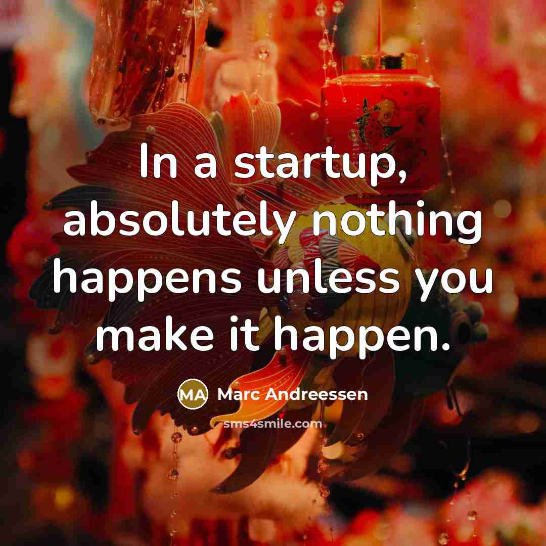“In a startup, absolutely nothing happens unless you make it…” quote by Marc Andreessen