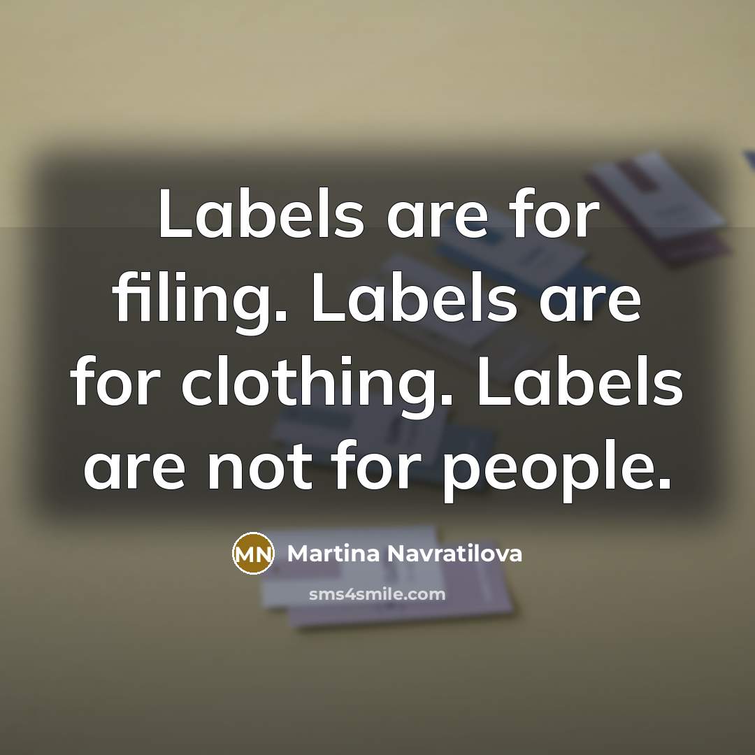 “Labels are for filing. Labels are for clothing. Labels are…” quote by Martina Navratilova