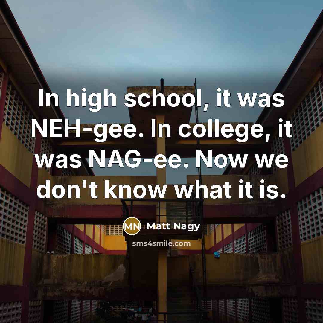“In high school, it was NEH-gee. In college, it was…” quote by Matt Nagy