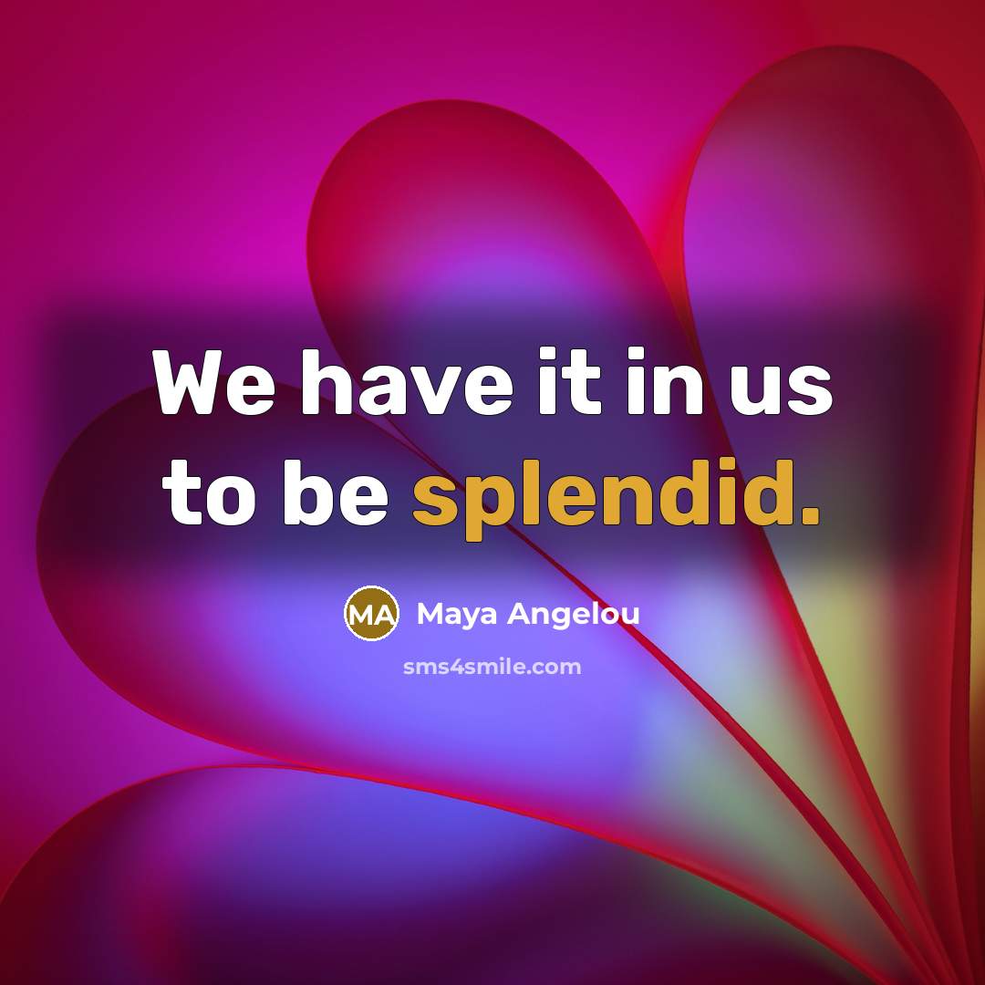 “We have it in us to be splendid.…” quote by Maya Angelou