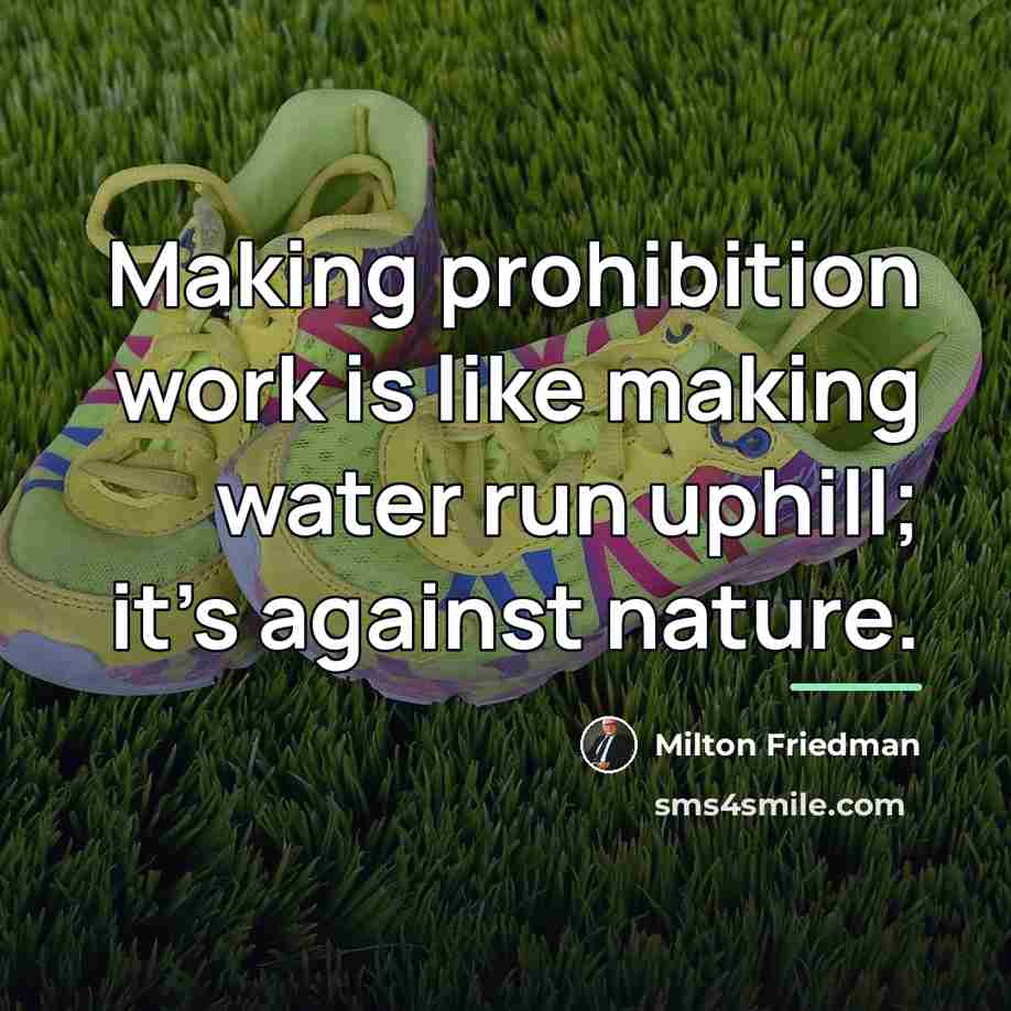“Making prohibition work is like making water run uphill; it's…” quote by Milton Friedman