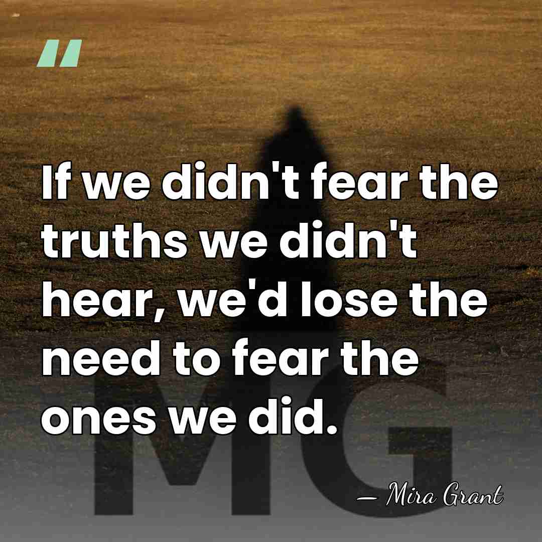 If we didn't fear the truths we didn't hear, we'd lose the&hellip; - Mira Grant