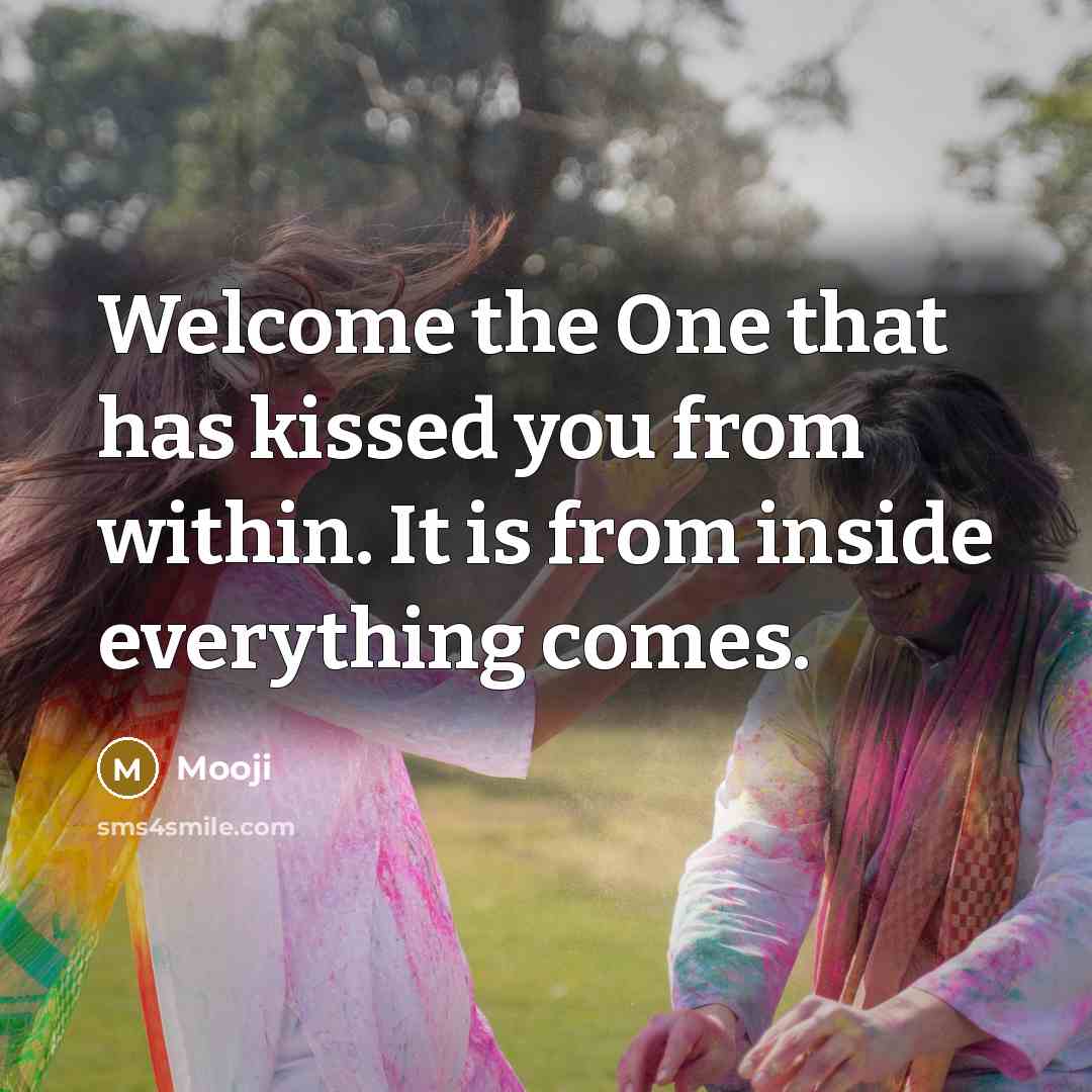 “Welcome the One that has kissed you from within. It is from inside everything comes.” quote by Mooji