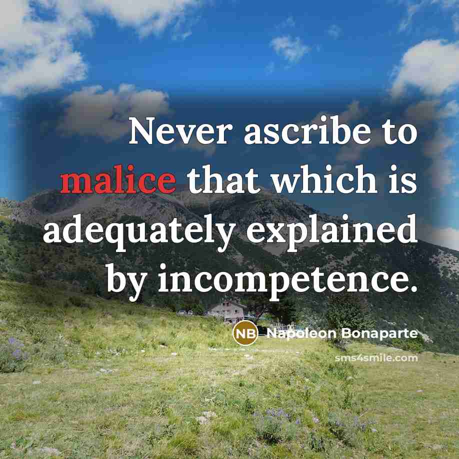 “Never ascribe to malice that which is adequately explained by…” quote by Napoleon Bonaparte