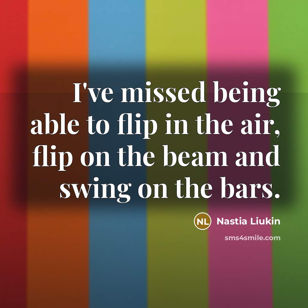 “I've missed being able to flip in the air, flip…” quote by Nastia Liukin