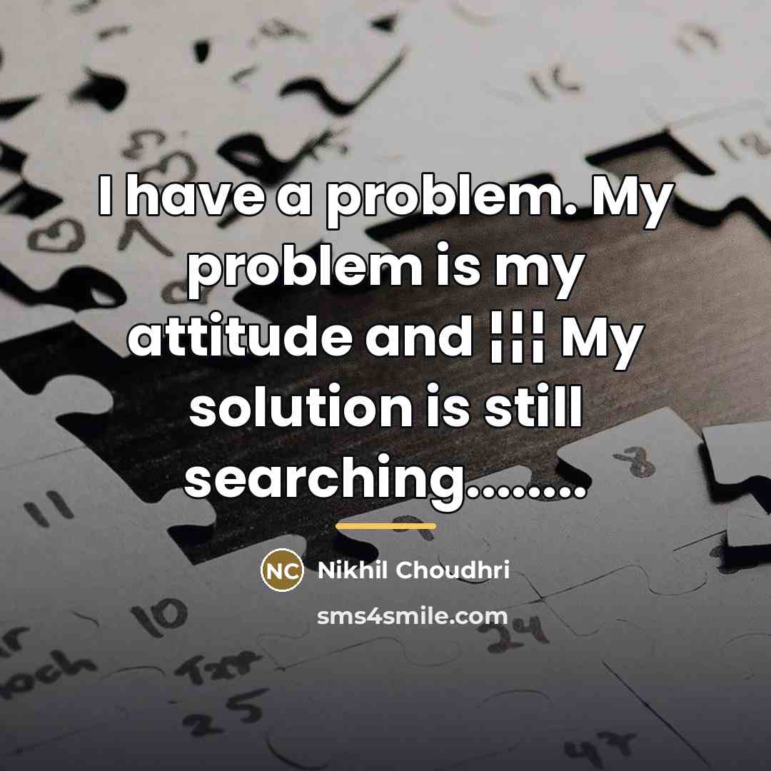 “I have a problem. My problem is my attitude and…” quote by Nikhil Choudhri