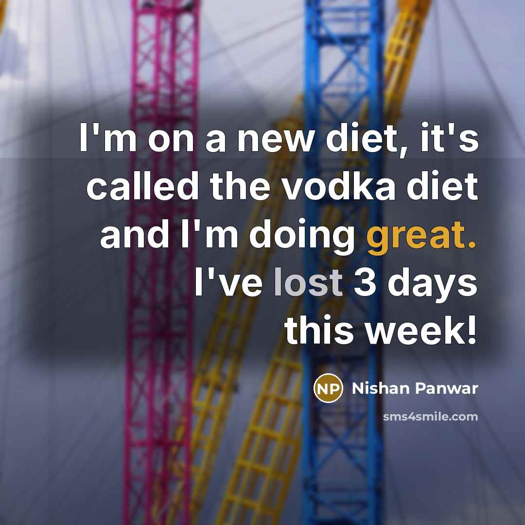 “I'm on a new diet, it's called the vodka diet and I'm doing great. I've lost 3 days this week!” quote by Nishan Panwar