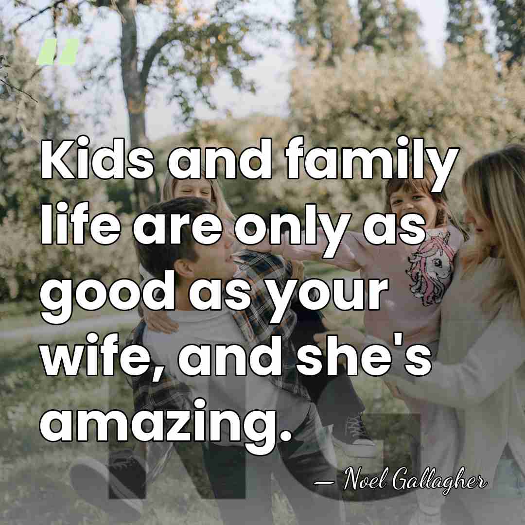 Kids and family life are only as good as your wife, and&hellip; - Noel Gallagher